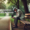 Social Isolation and Loneliness: Risks and Solutions for Seniors