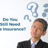Life Insurance: Do I still need it?
